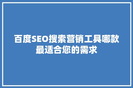 百度SEO搜索营销工具哪款最适合您的需求