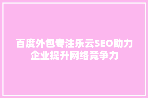 百度外包专注乐云SEO助力企业提升网络竞争力