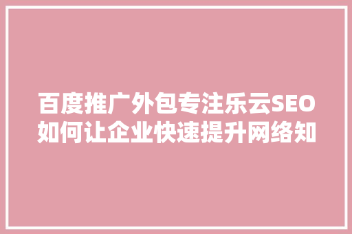 百度推广外包专注乐云SEO如何让企业快速提升网络知名度