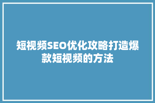 短视频SEO优化攻略打造爆款短视频的方法