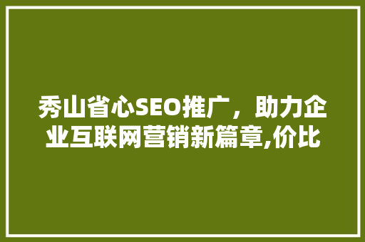 秀山省心SEO推广，助力企业互联网营销新篇章,价比之选