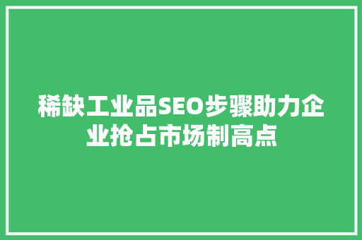 稀缺工业品SEO步骤助力企业抢占市场制高点  第1张