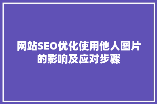 网站SEO优化使用他人图片的影响及应对步骤