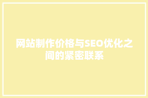 网站制作价格与SEO优化之间的紧密联系