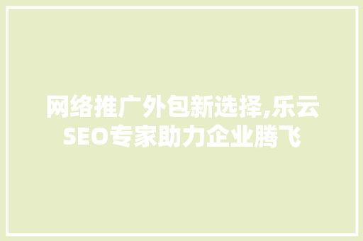 网络推广外包新选择,乐云SEO专家助力企业腾飞