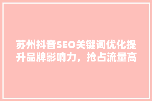 苏州抖音SEO关键词优化提升品牌影响力，抢占流量高地