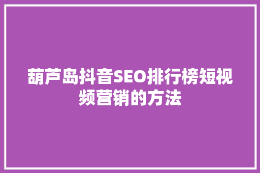 葫芦岛抖音SEO排行榜短视频营销的方法  第1张