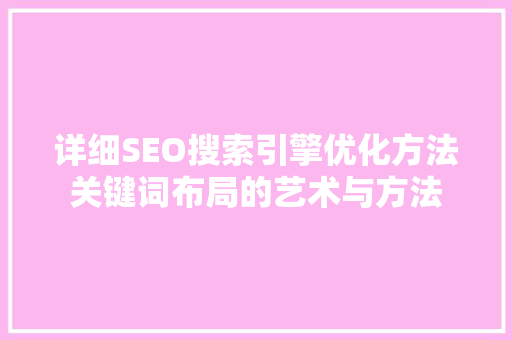 详细SEO搜索引擎优化方法关键词布局的艺术与方法