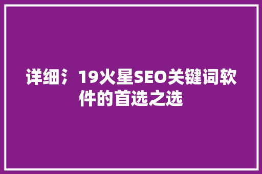 详细氵19火星SEO关键词软件的首选之选