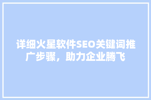 详细火星软件SEO关键词推广步骤，助力企业腾飞