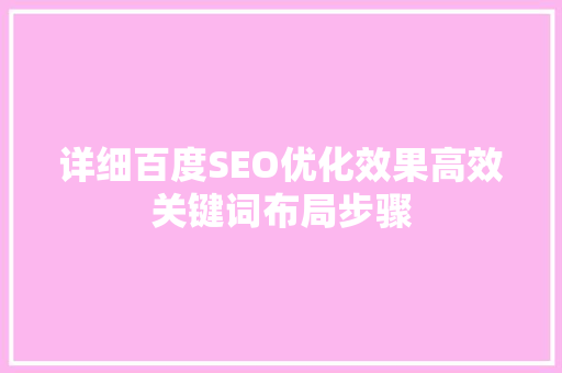 详细百度SEO优化效果高效关键词布局步骤