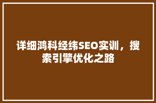 详细鸿科经纬SEO实训，搜索引擎优化之路