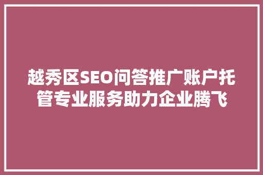 越秀区SEO问答推广账户托管专业服务助力企业腾飞