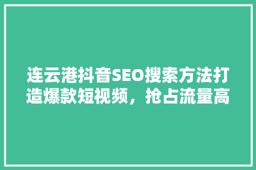 连云港抖音SEO搜索方法打造爆款短视频，抢占流量高地