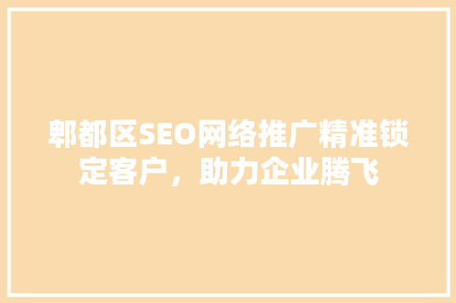 郫都区SEO网络推广精准锁定客户，助力企业腾飞