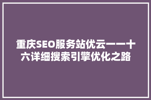 重庆SEO服务站优云一一十六详细搜索引擎优化之路