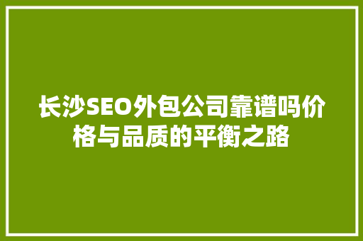长沙SEO外包公司靠谱吗价格与品质的平衡之路