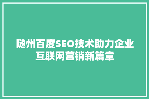 随州百度SEO技术助力企业互联网营销新篇章