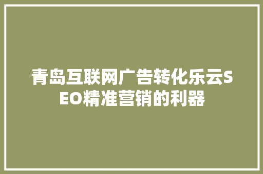 青岛互联网广告转化乐云SEO精准营销的利器