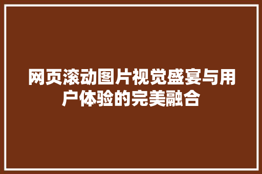 网页滚动图片视觉盛宴与用户体验的完美融合