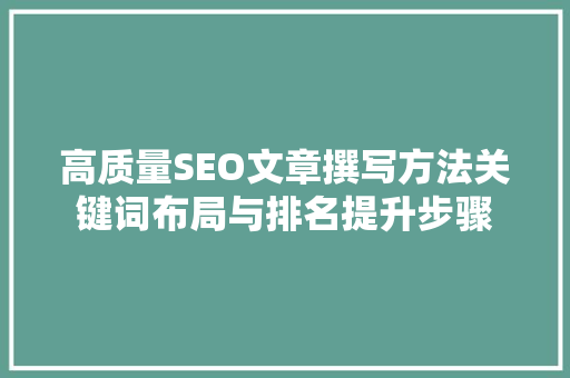 高质量SEO文章撰写方法关键词布局与排名提升步骤