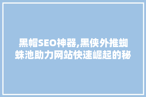 黑帽SEO神器,黑侠外推蜘蛛池助力网站快速崛起的秘密武器