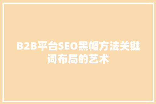 B2B平台SEO黑帽方法关键词布局的艺术
