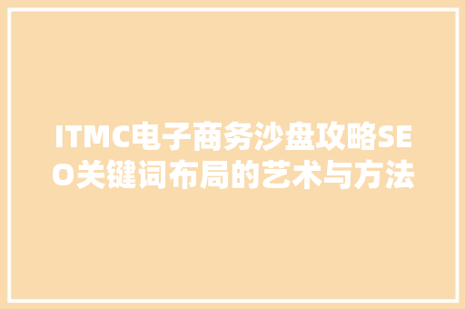 ITMC电子商务沙盘攻略SEO关键词布局的艺术与方法