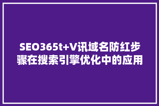 SEO365t+V讯域名防红步骤在搜索引擎优化中的应用  第1张