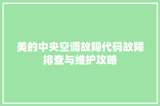 美的中央空调故障代码故障排查与维护攻略