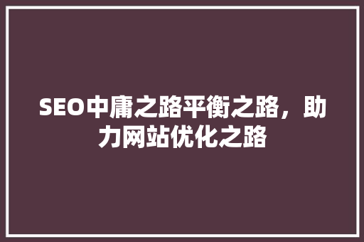 SEO中庸之路平衡之路，助力网站优化之路
