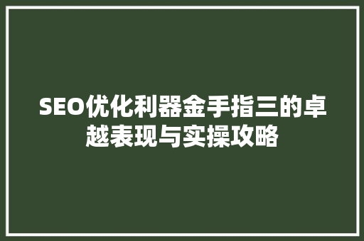 SEO优化利器金手指三的卓越表现与实操攻略