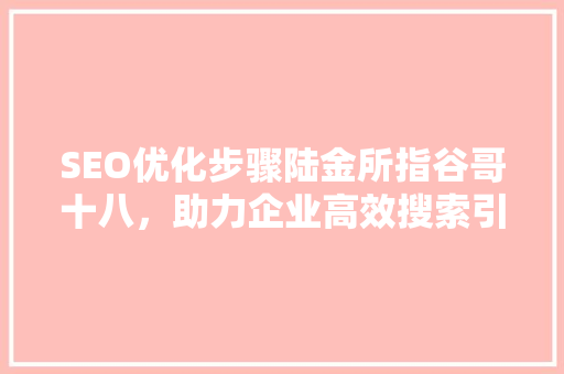 SEO优化步骤陆金所指谷哥十八，助力企业高效搜索引擎排名  第1张