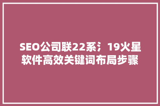 SEO公司联22系氵19火星软件高效关键词布局步骤