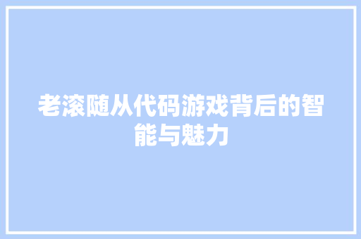 老滚随从代码游戏背后的智能与魅力