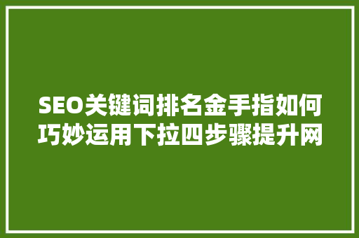 SEO关键词排名金手指如何巧妙运用下拉四步骤提升网站流量