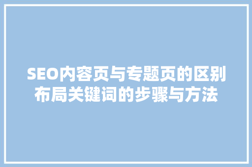 SEO内容页与专题页的区别布局关键词的步骤与方法
