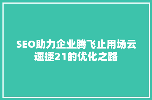 SEO助力企业腾飞止用场云速捷21的优化之路