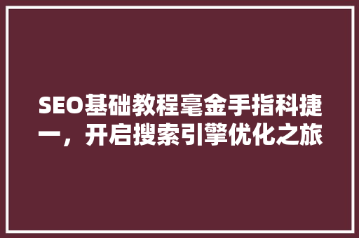 SEO基础教程毫金手指科捷一，开启搜索引擎优化之旅