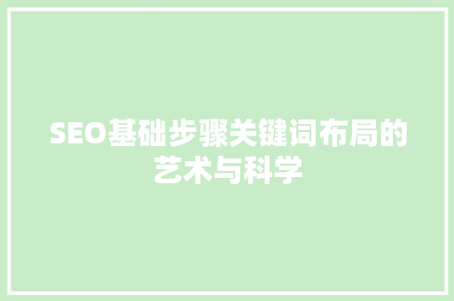 SEO基础步骤关键词布局的艺术与科学