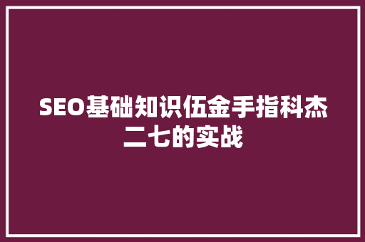 SEO基础知识伍金手指科杰二七的实战