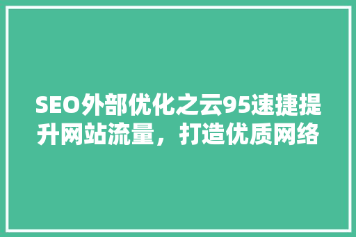 SEO外部优化之云95速捷提升网站流量，打造优质网络品牌