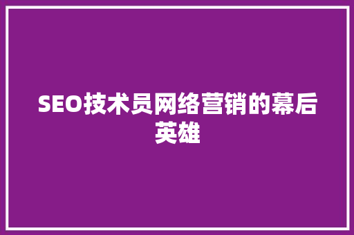 SEO技术员网络营销的幕后英雄