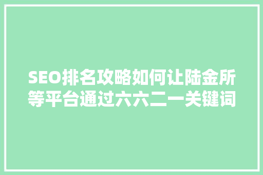 SEO排名攻略如何让陆金所等平台通过六六二一关键词步骤提升流量