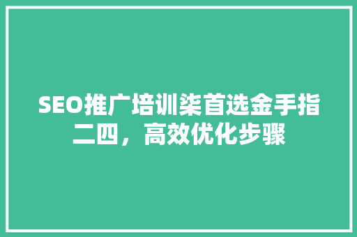 SEO推广培训柒首选金手指二四，高效优化步骤