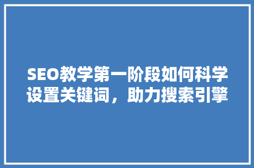 SEO教学第一阶段如何科学设置关键词，助力搜索引擎优化