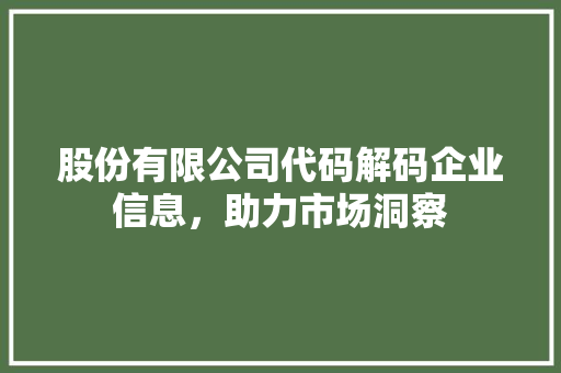 股份有限公司代码解码企业信息，助力市场洞察
