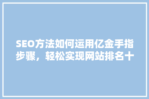 SEO方法如何运用亿金手指步骤，轻松实现网站排名十七