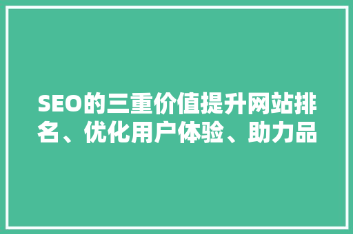 SEO的三重价值提升网站排名、优化用户体验、助力品牌建设