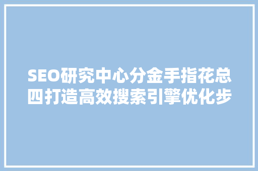 SEO研究中心分金手指花总四打造高效搜索引擎优化步骤